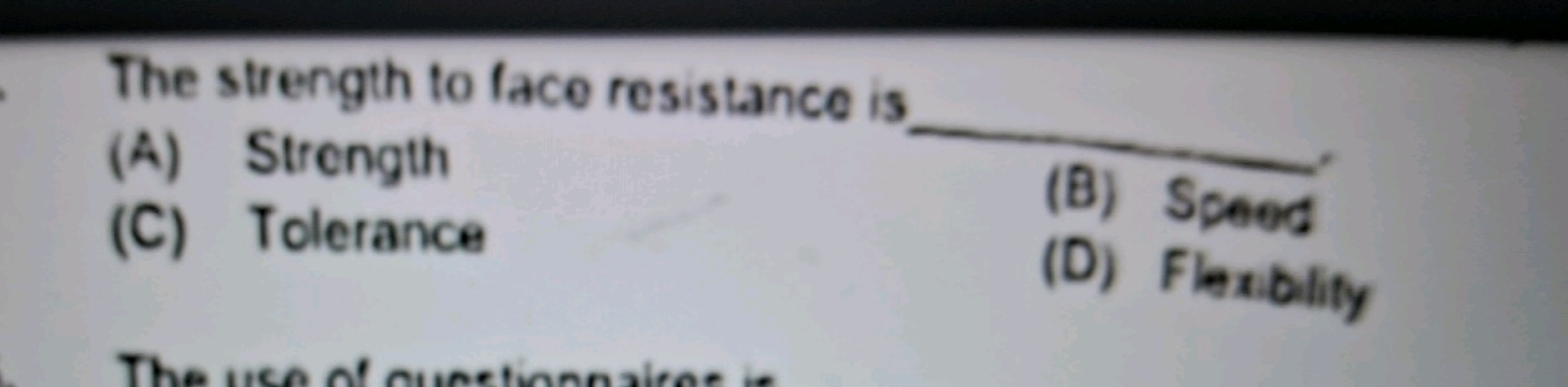 The strength to face resistance is
(A) Strength
(C) Tolerance
The use 