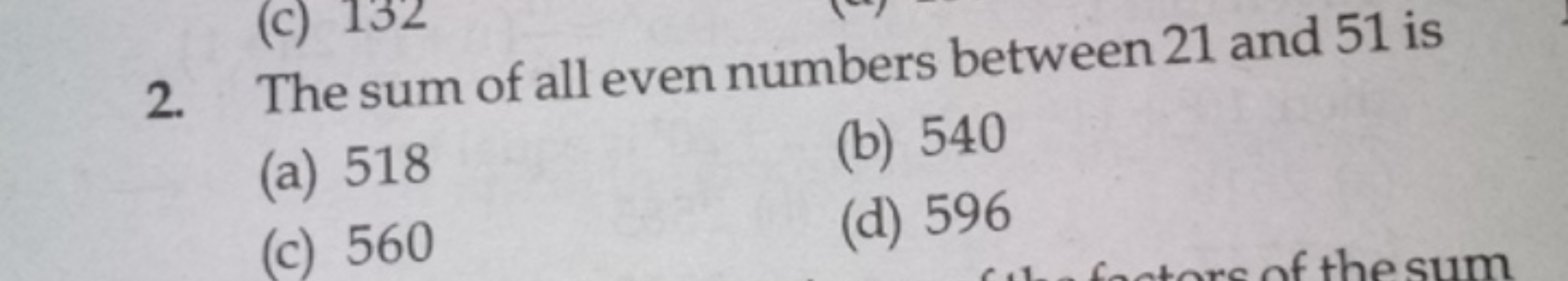 2. The sum of all even numbers between 21 and 51 is
(a) 518
(b) 540
(c