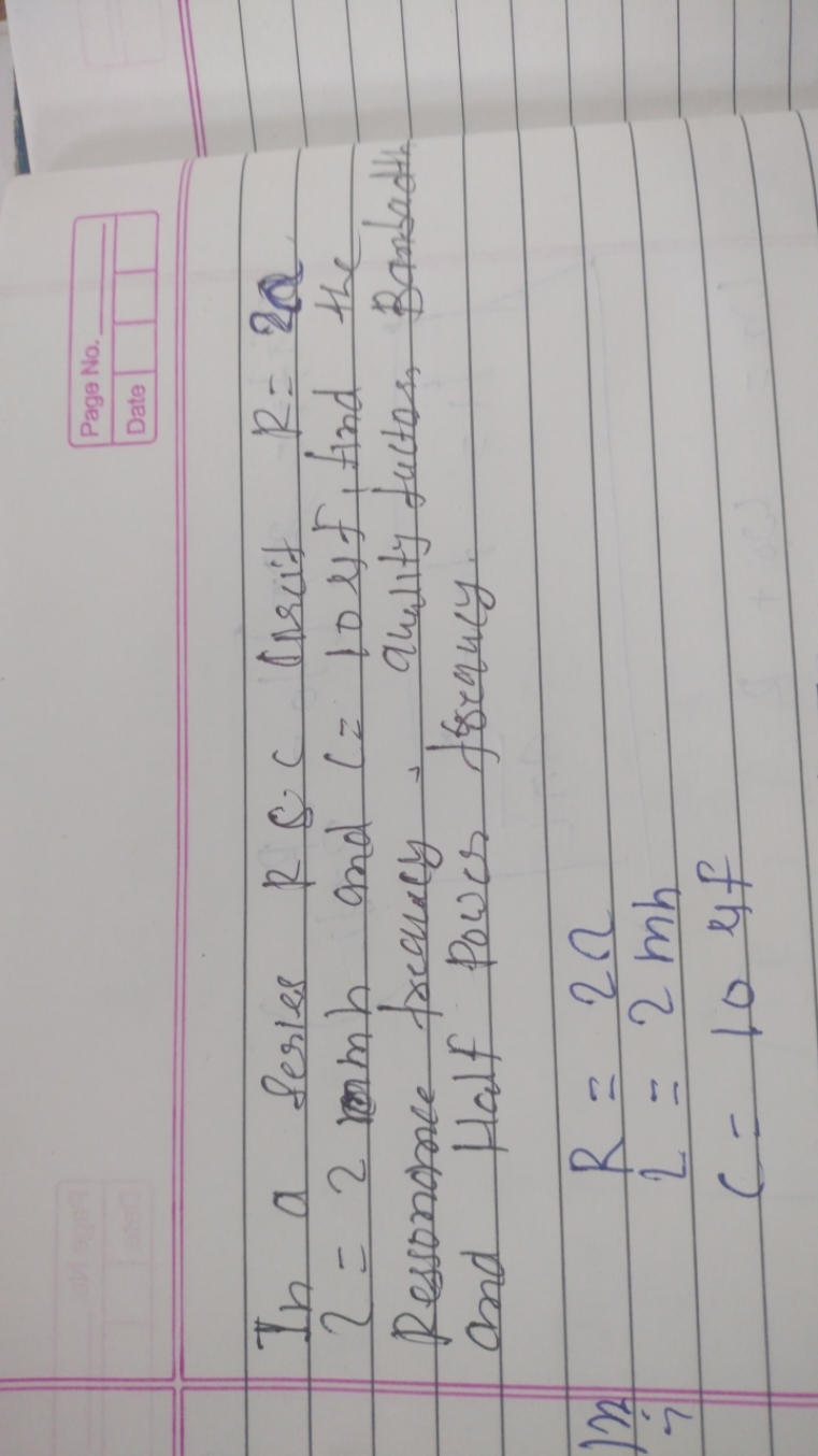 Page No.
Date
In a Series R&C pratt R=2a ?=2mmh and c=10μf, find the R