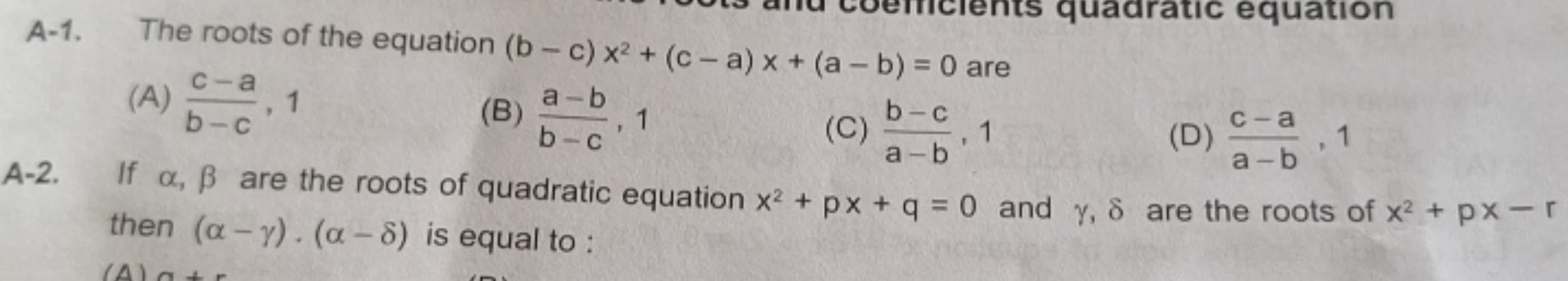 A-1. The roots of the equation (b−c)x2+(c−a)x+(a−b)=0 are
(A) b−cc−a​,