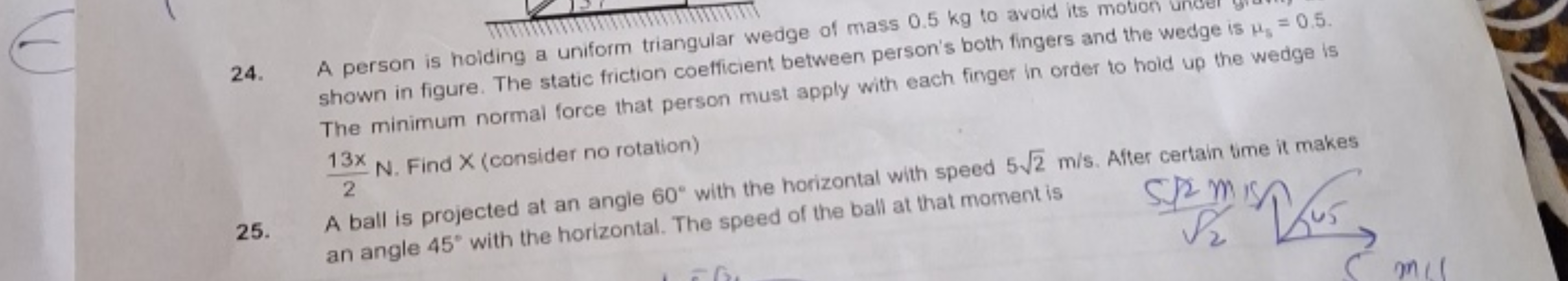 24.
25.
A person is holding a uniform triangular wedge of mass 0.5 kg 