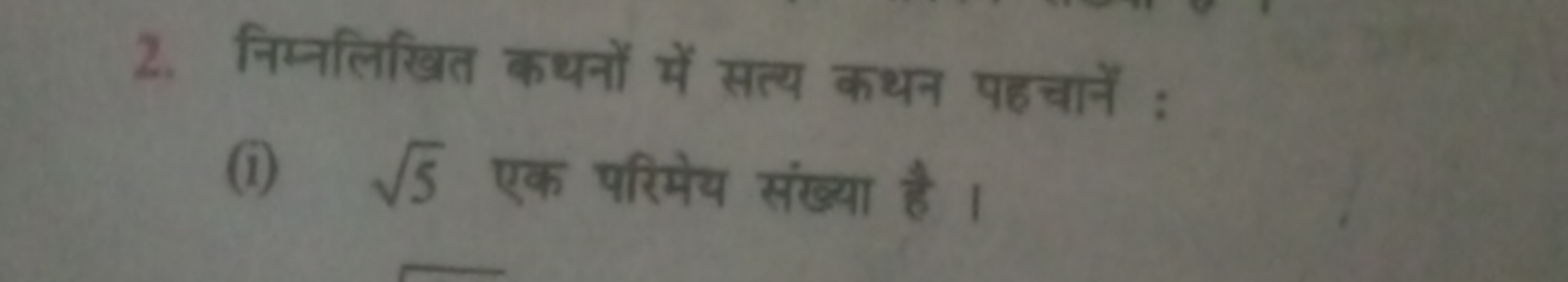 2. निम्नलिखित कथनों में सत्य कथन पहचानें :
(i) 5​ एक परिमेय संख्या है 