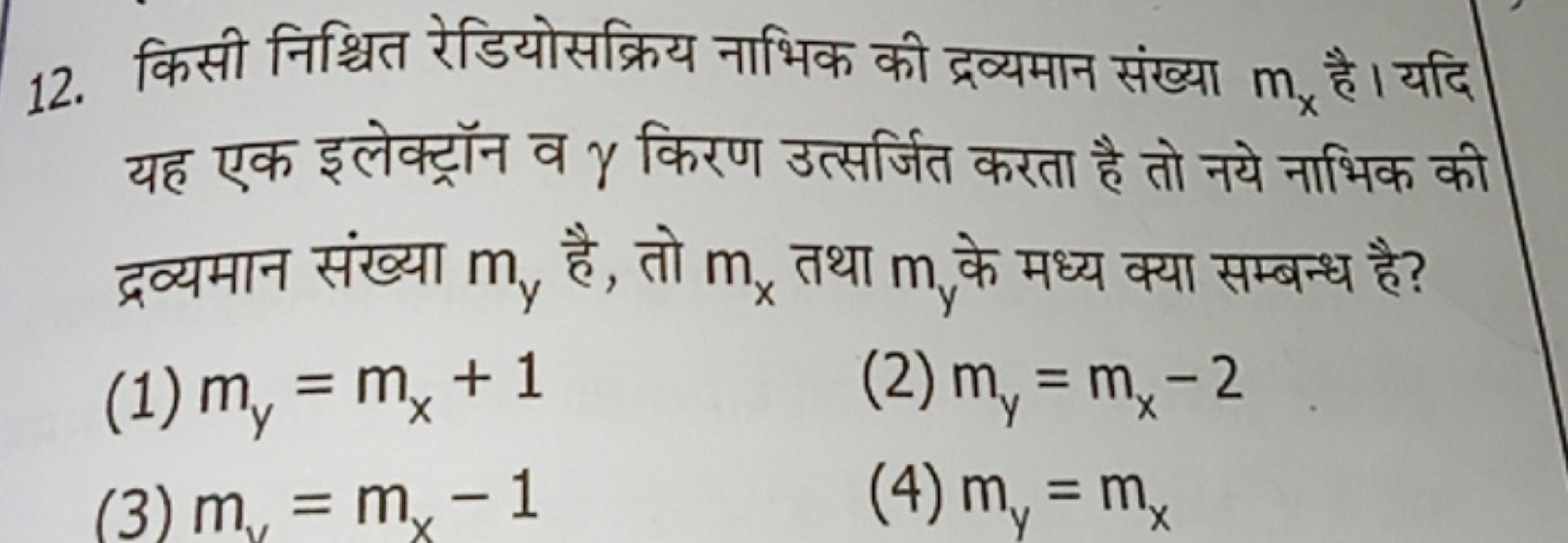 12. किसी निश्चित रेडियोसक्रिय नाभिक की द्रव्यमान संख्या mx​ है । यदि य