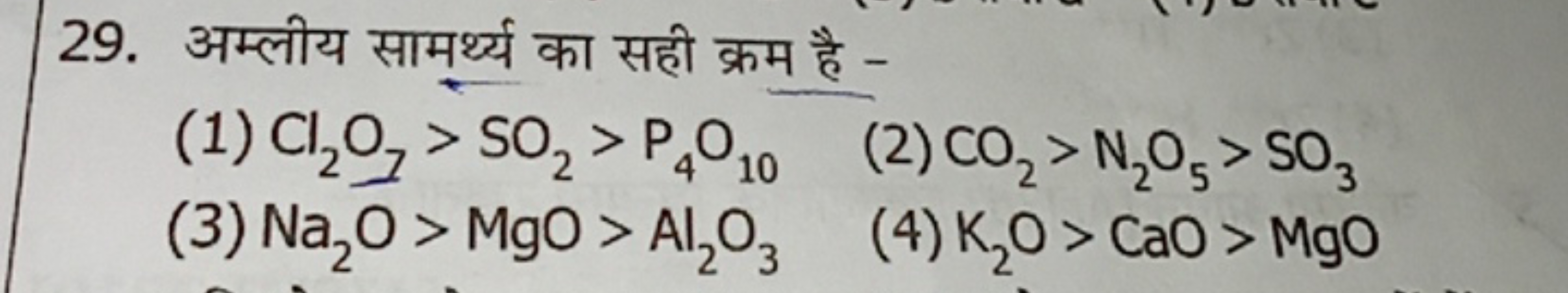 29. अम्लीय सामर्थ्य का सही क्रम है -
(1) Cl2​O7​>SO2​>P4​O10​
(2) CO2​