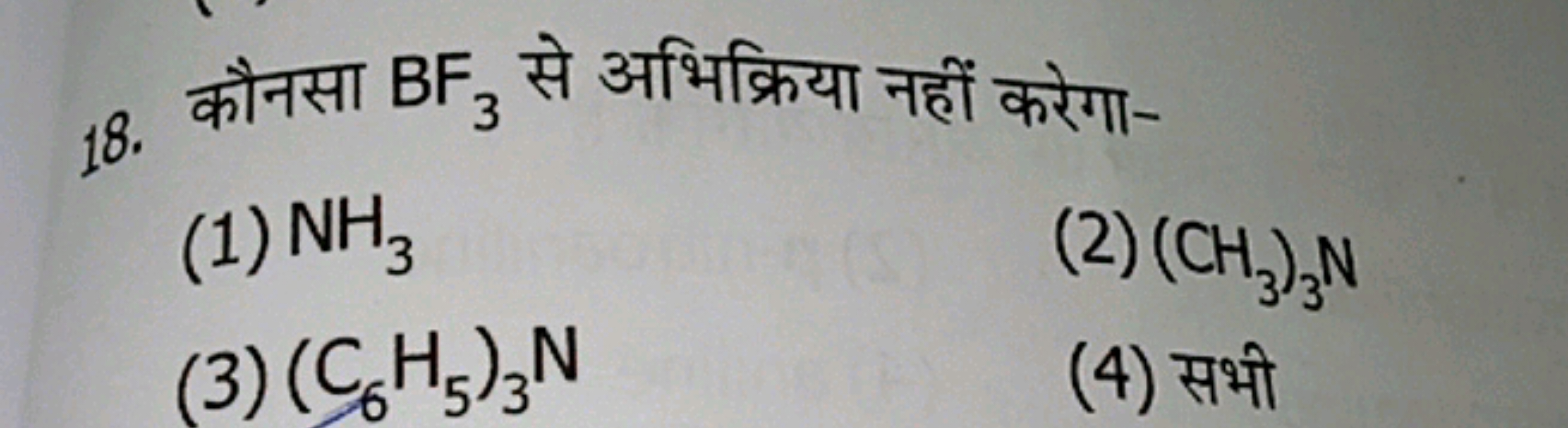 18. कौनसा BF3​ से अभिक्रिया नहीं करेगा-
(1) NH3​
(2) (CH3​)3​ N
(3) (C