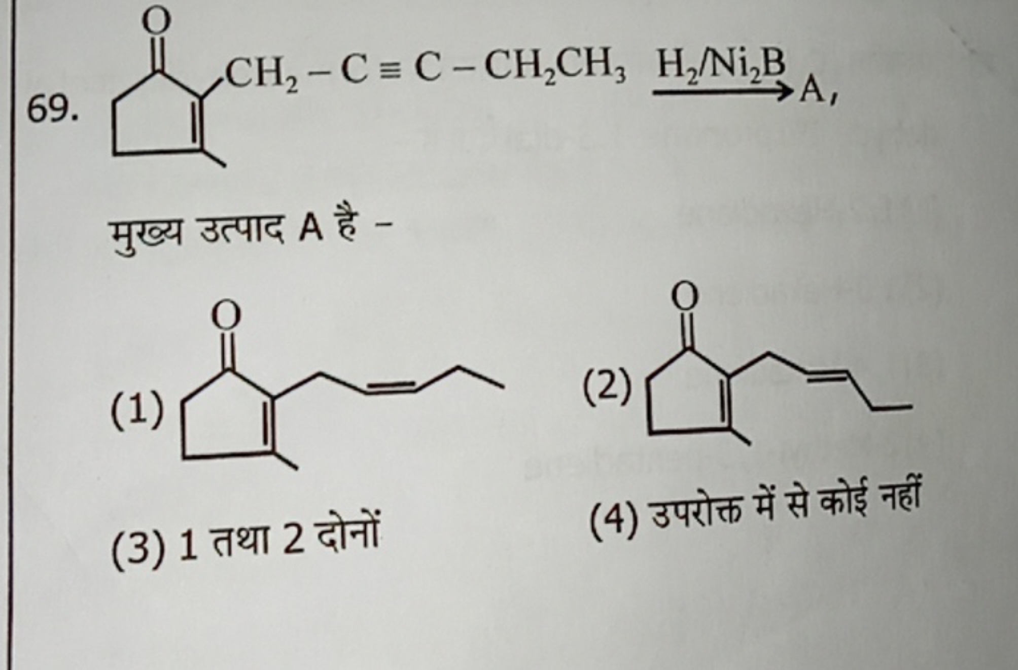 69.
 C ​CH2​−C≡C−CH2​CH3​H2​/Ni2​ B​ A ，

मुख्य उत्पाद A है -
(1)
CCC=