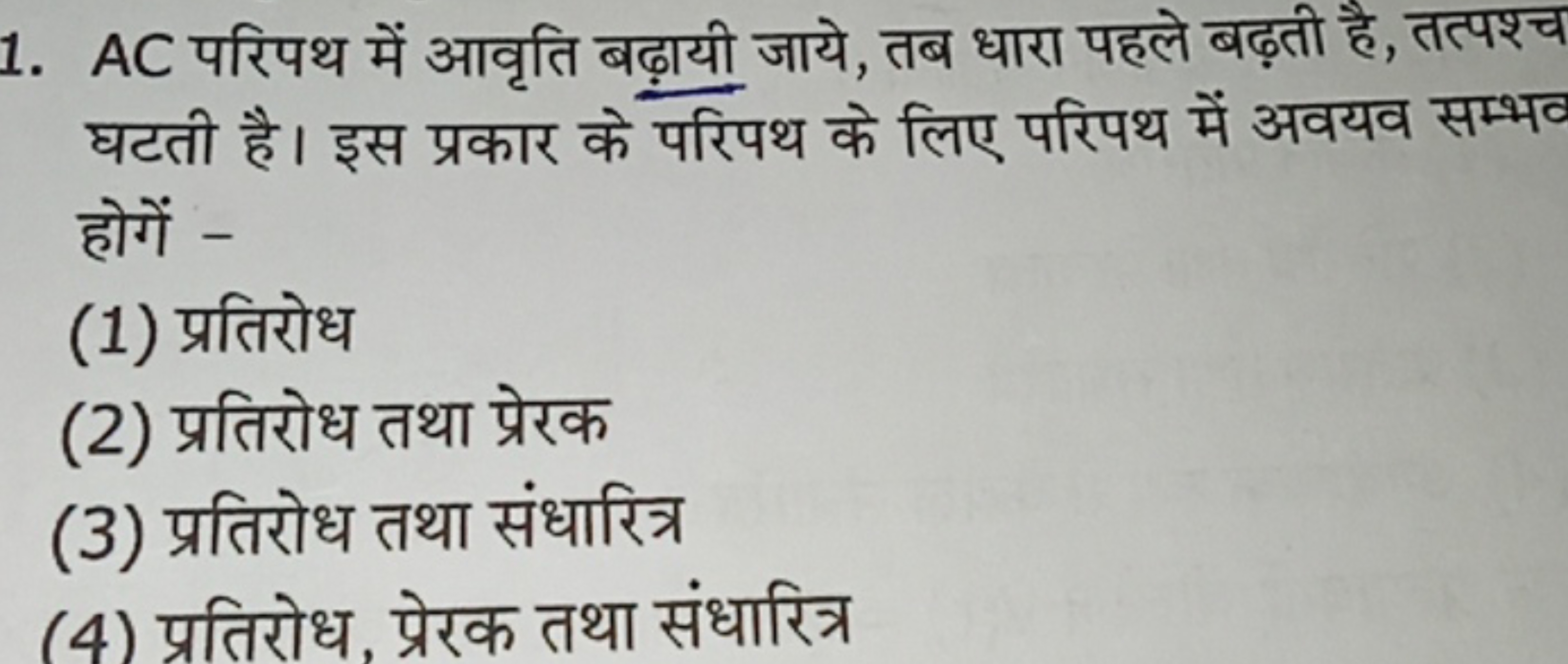 1. AC परिपथ में आवृति बढ़ायी जाये, तब धारा पहले बढ़ती है, तत्पश्च घटती