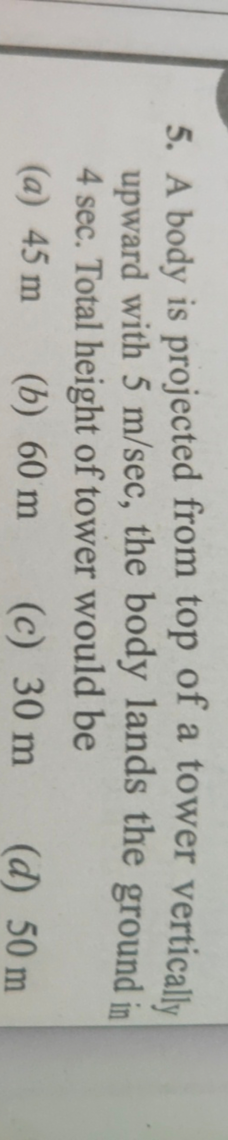 5. A body is projected from top of a tower vertically upward with 5 m/