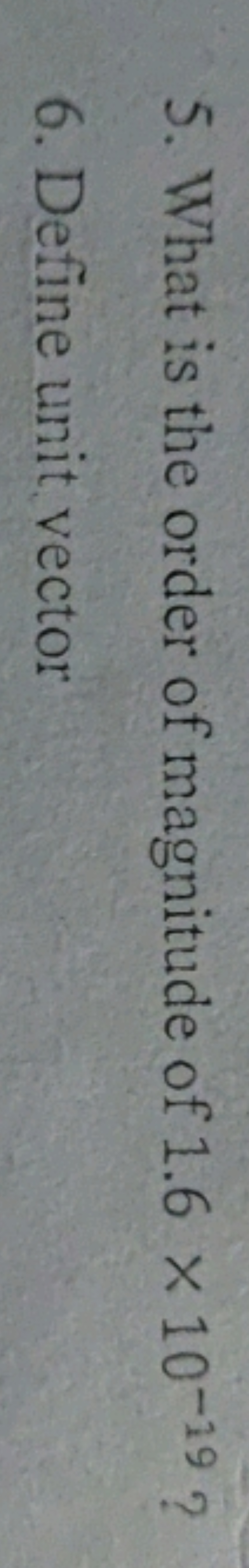 5. What is the order of magnitude of 1.6 x 10-19 ?
6. Define unit vect