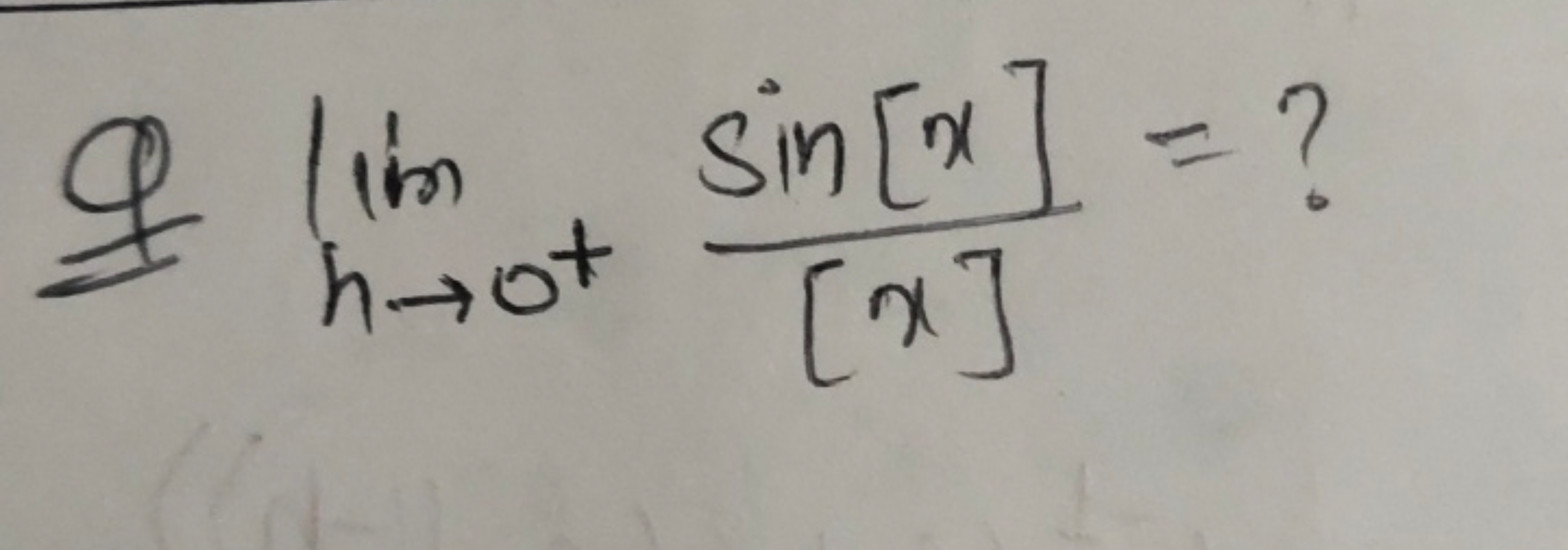 Q limh→0+​[x]sin[x]​= ?