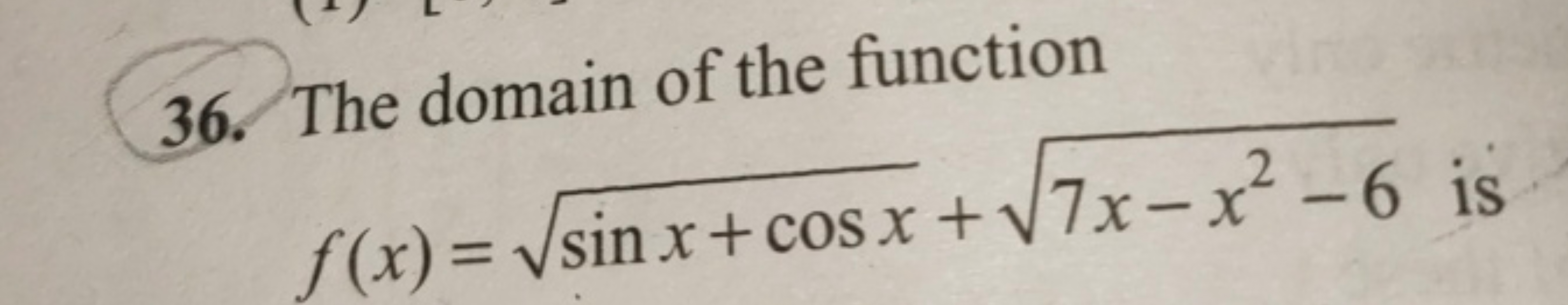 36. The domain of the function f(x)=sinx+cosx​+7x−x2−6​ is