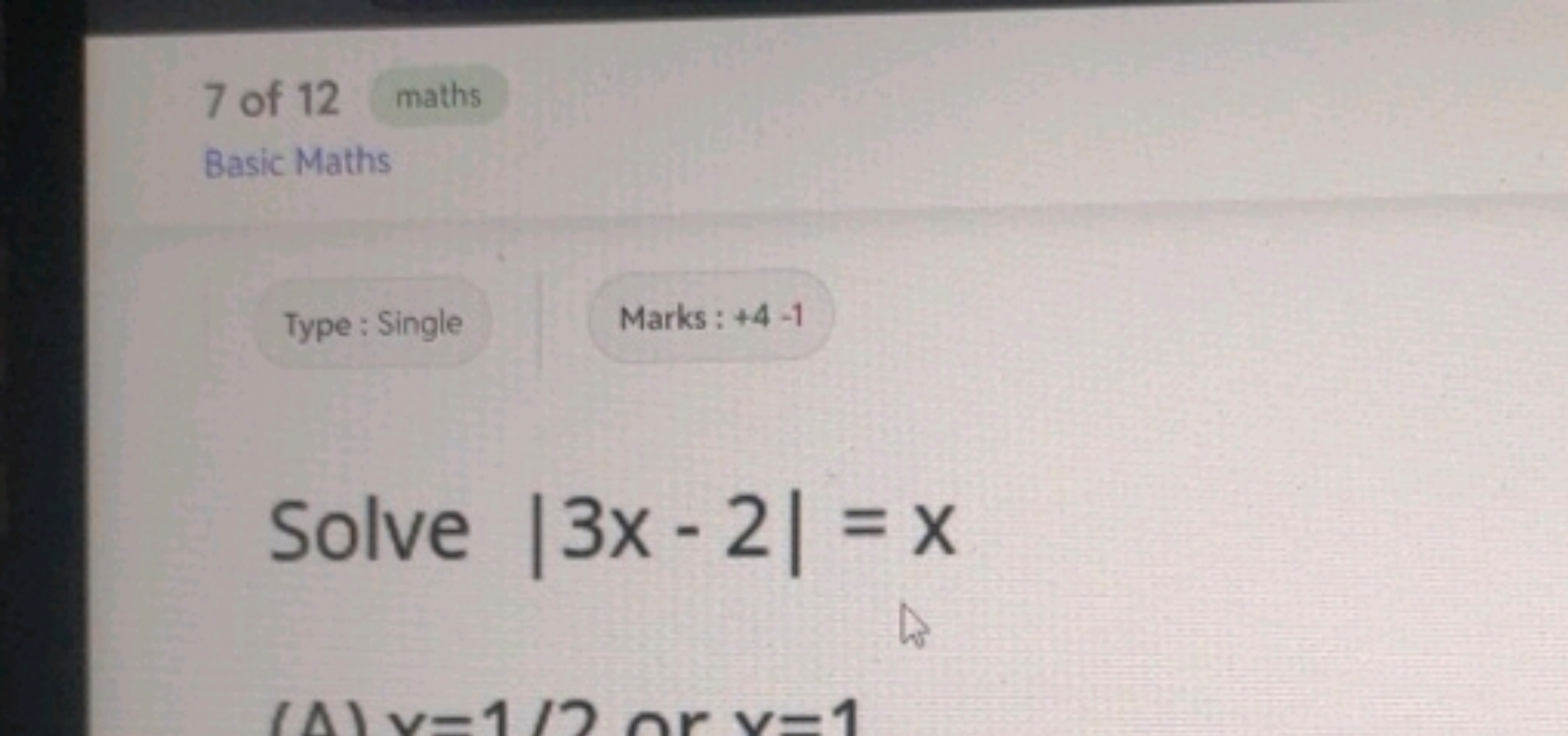 7 of 12
maths

Basic Maths
Type: Single
Marks: +4-1
Solve ∣3x−2∣=x