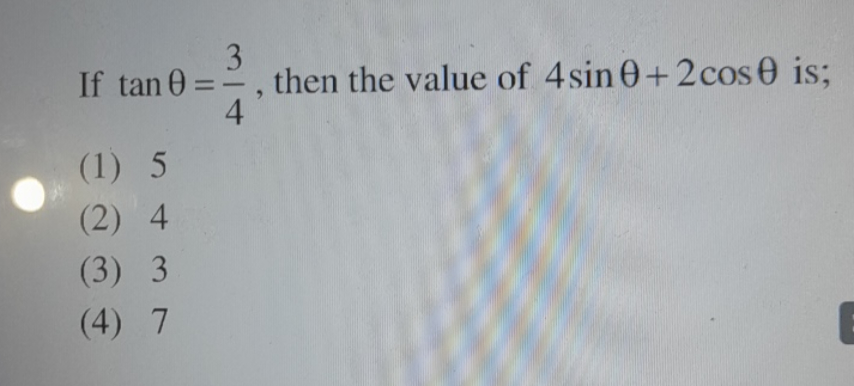 If tanθ=43​, then the value of 4sinθ+2cosθ is;
(1) 5
(2) 4
(3) 3
(4) 7