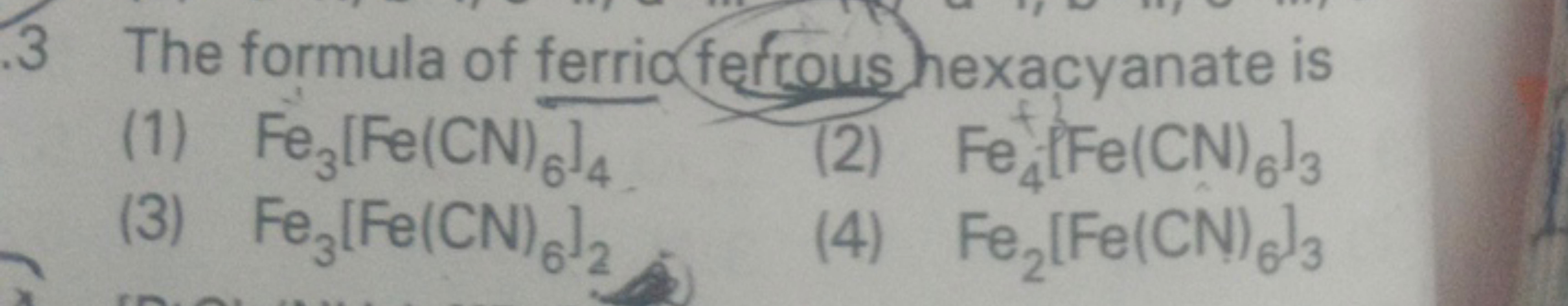 3 The formula of ferrio feftous hexacyanate is
(1) Fe3​[Fe(CN)6​]4​
(2