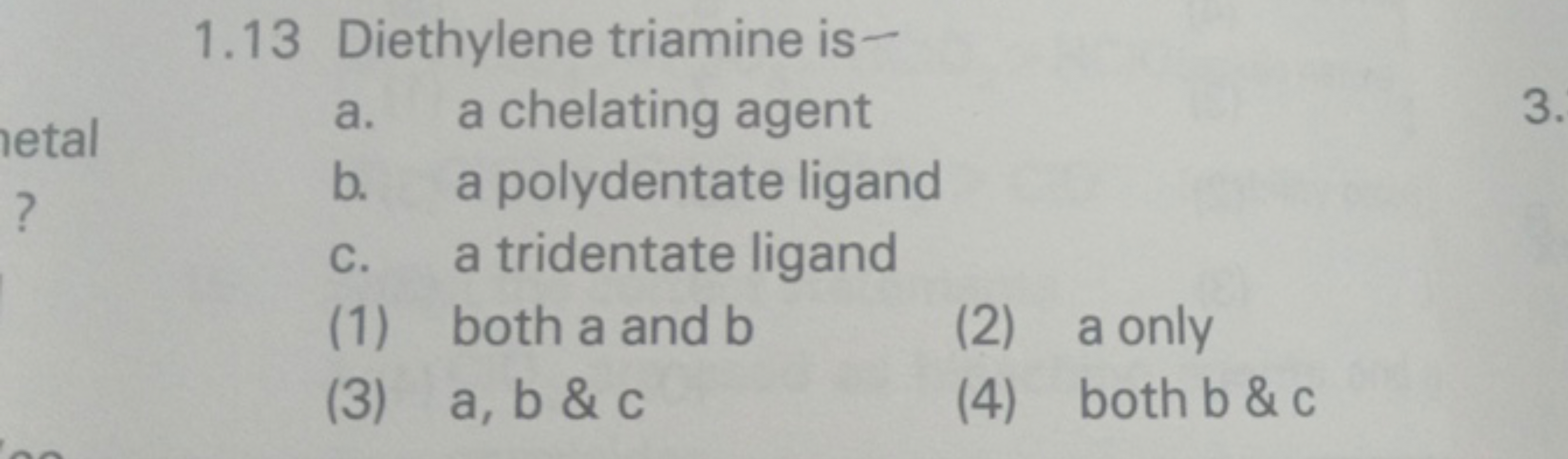 a.
metal
1.13 Diethylene triamine is-
a chelating agent
b.
a polydenta