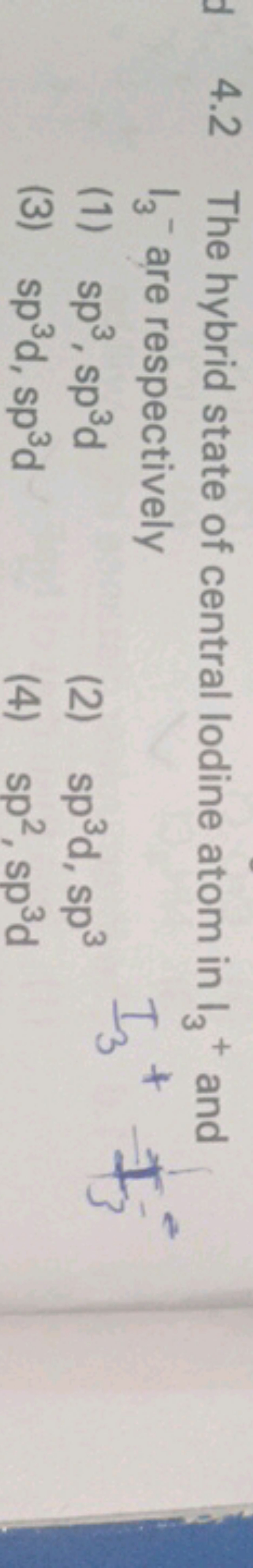 4.2 The hybrid state of central Iodine atom in I3​+ and I3​−are respec