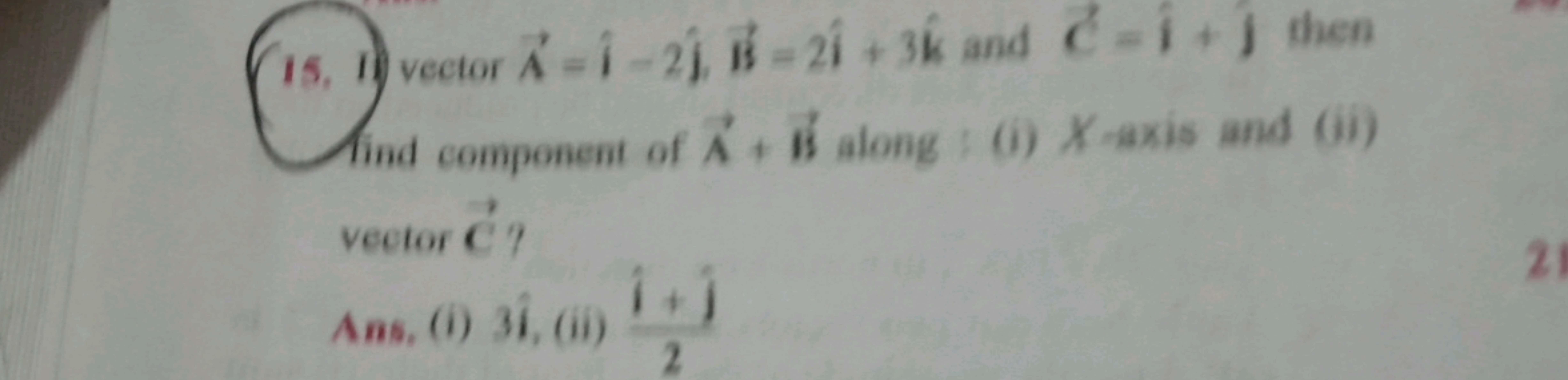 15. 1) vector A=i^−2j^​B=2i^+3k^ and C=i^+j^​ then find component of A