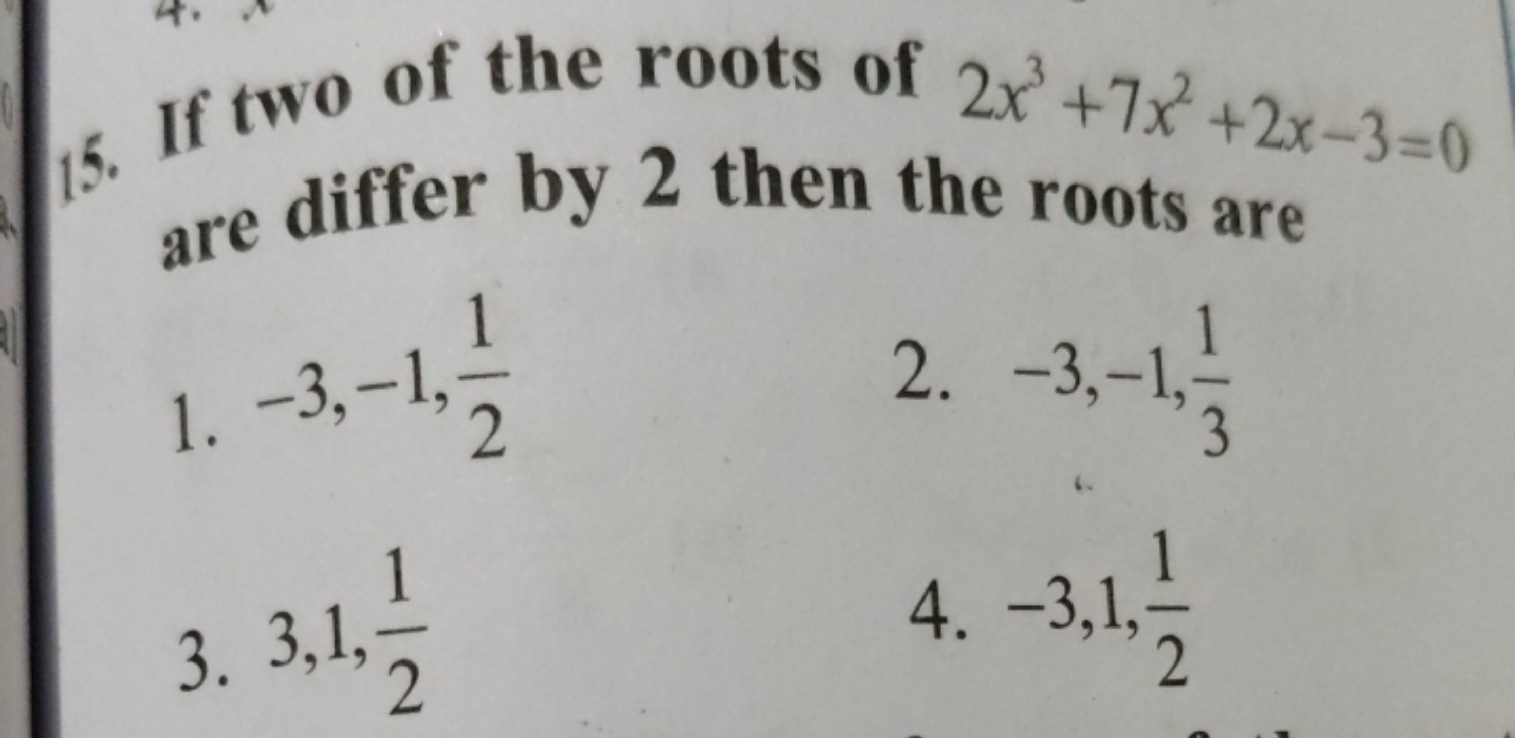 15. If two of the roots of 2x3+7x2+2x−3=0 are differ by 2 then the roo