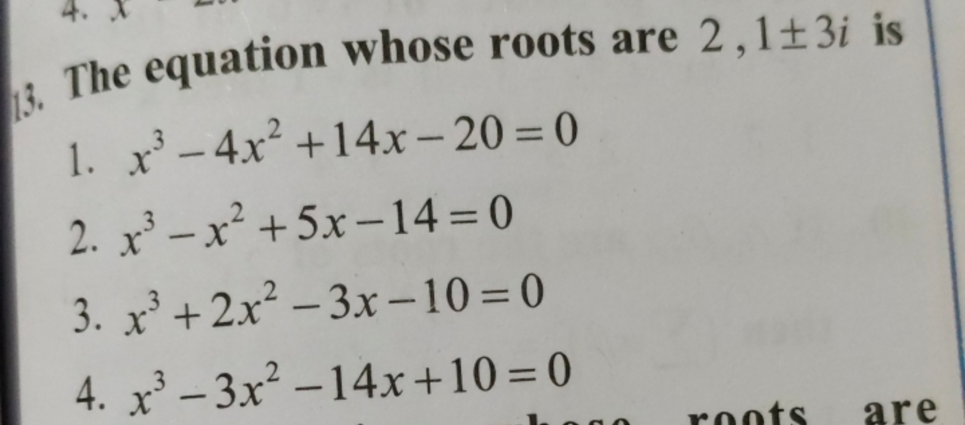 13. The equation whose roots are 2,1±3i is
1. x3−4x2+14x−20=0
2. x3−x2