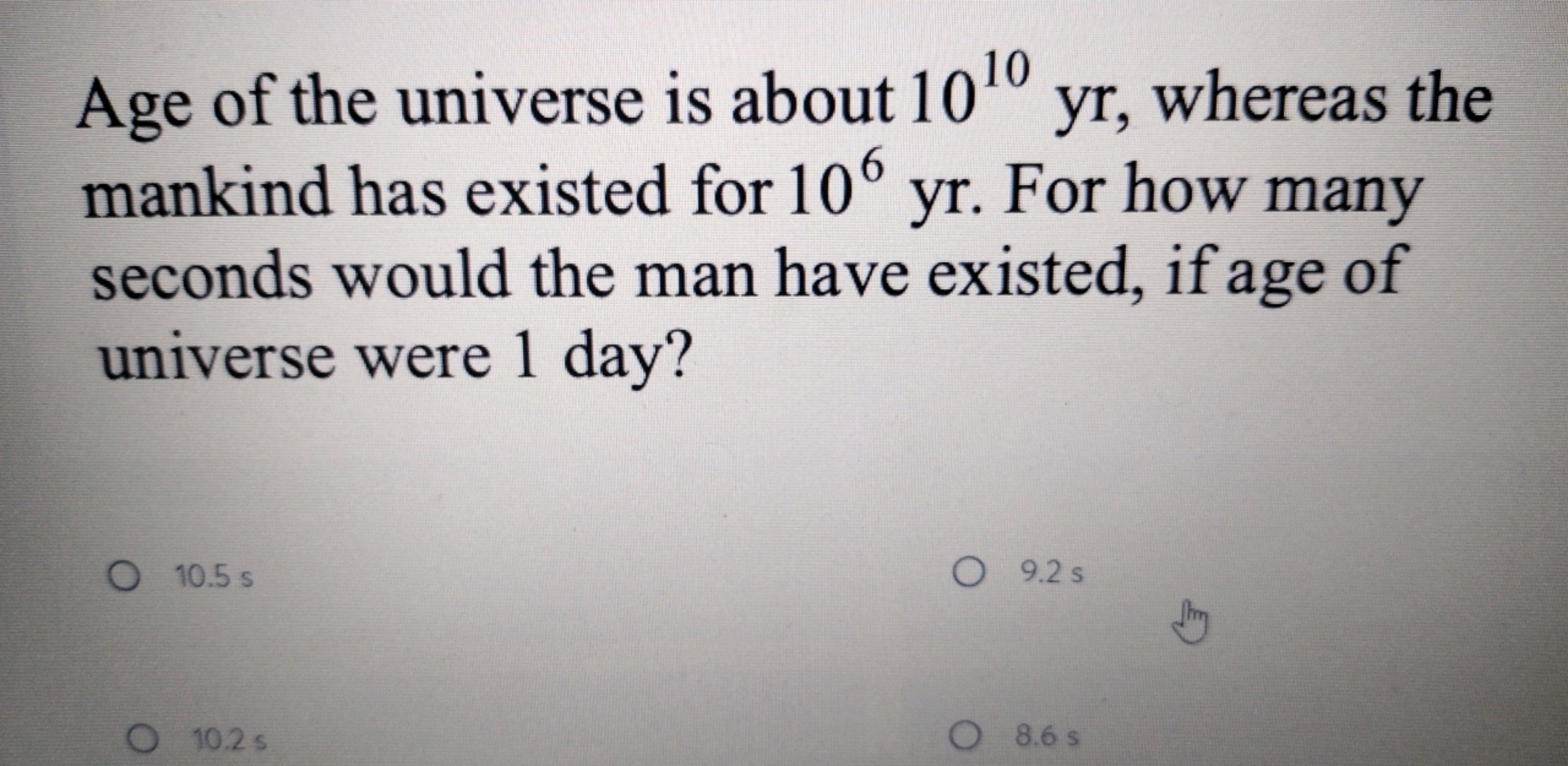 Age of the universe is about 1010yr, whereas the mankind has existed f