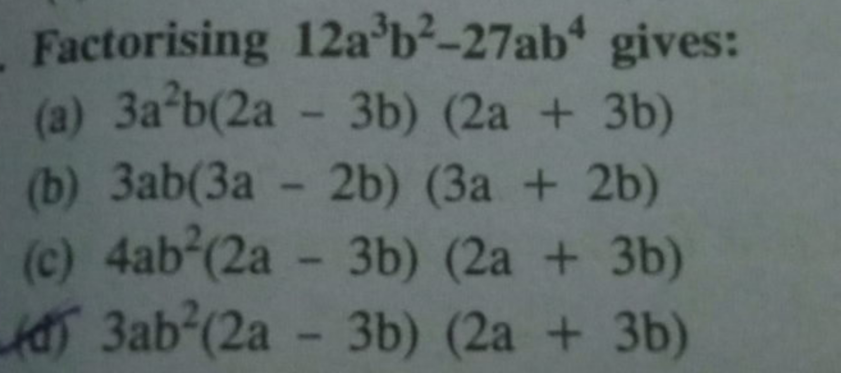 Factorising 12a3b2−27ab4 gives:
(a) 3a2b(2a−3b)(2a+3b)
(b) 3ab(3a−2b)(