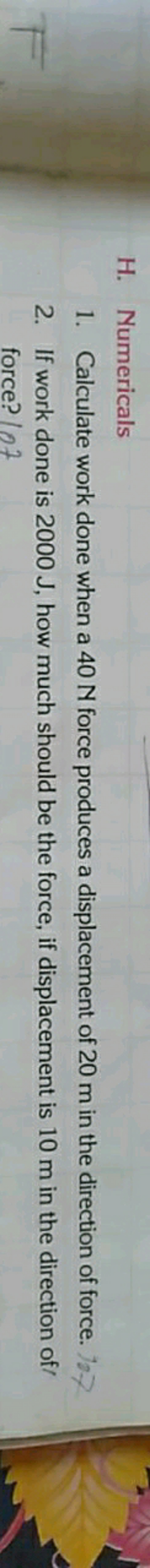 H. Numericals
1. Calculate work done when a 40 N force produces a disp