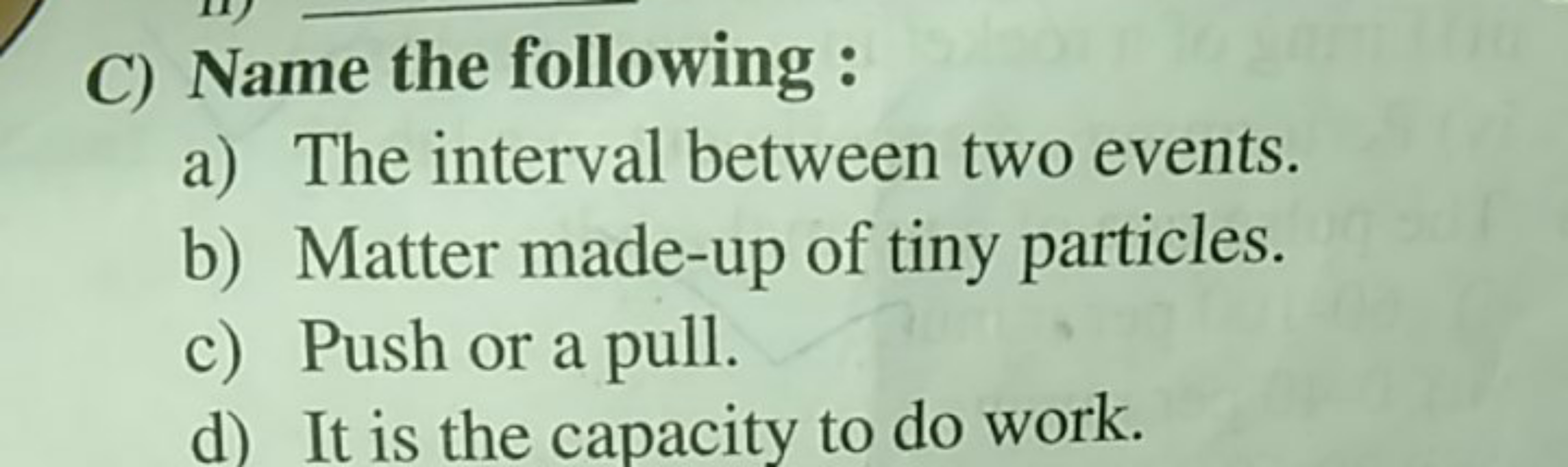 C) Name the following :
a) The interval between two events.
b) Matter 