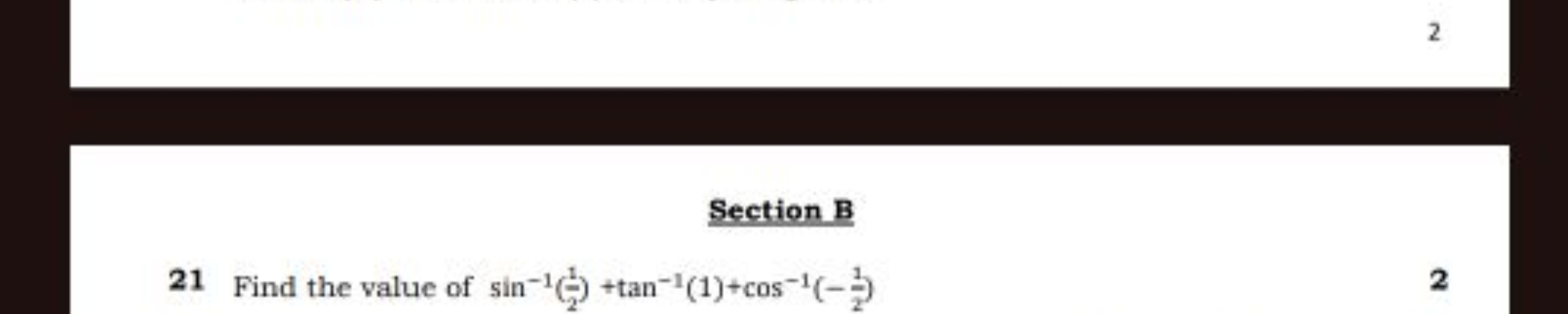 2

Section B
21 Find the value of sin−1(21​)+tan−1(1)+cos−1(−21​)
2