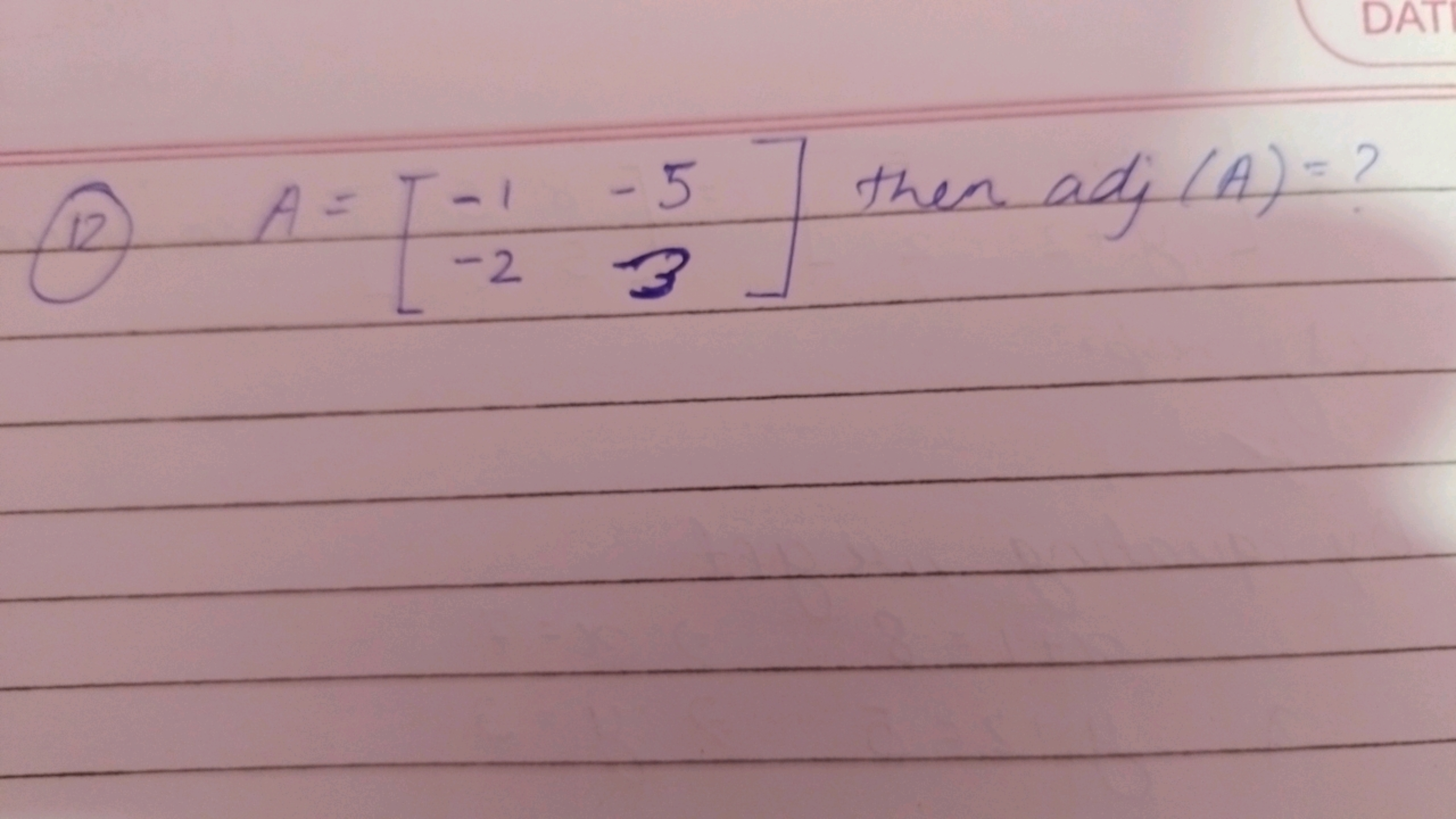 (12) A=[−1−2​−53​] then adj(A)= ?