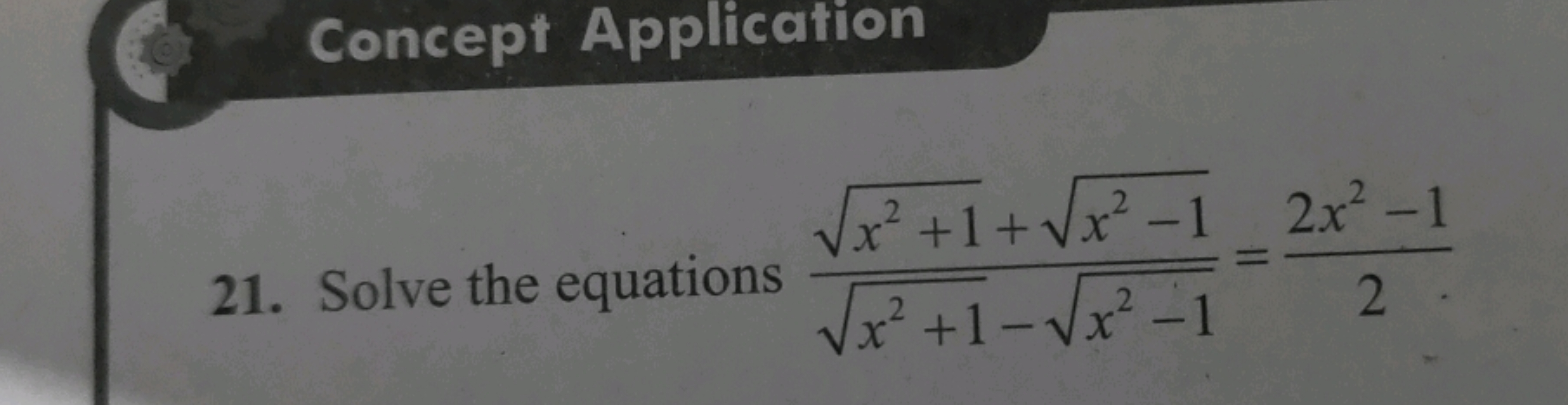 Concept Application
21. Solve the equations x2+1​−x2−1​x2+1​+x2−1​​=22