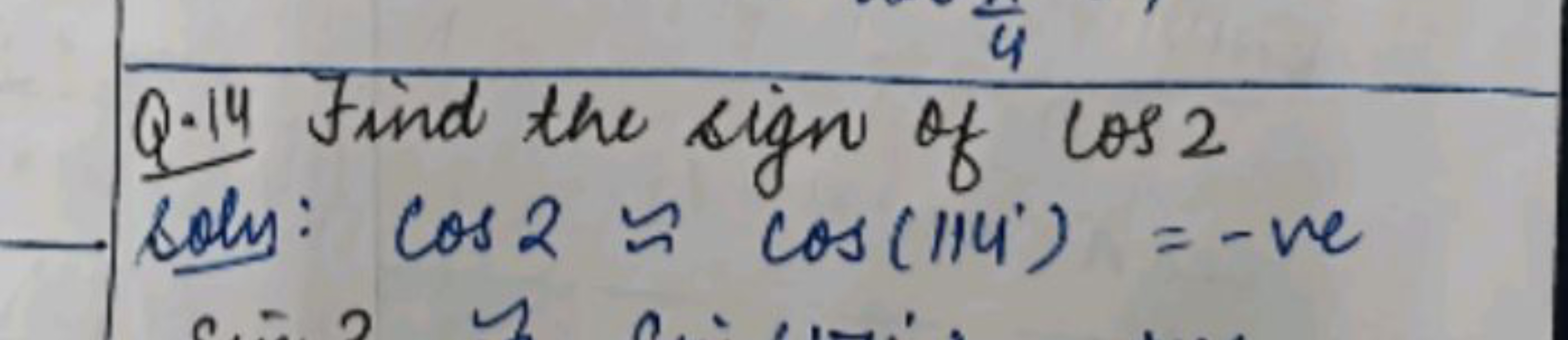 4
Q-14 Find the sign of los 2
soly: cos 2 = cos (114') = -ve