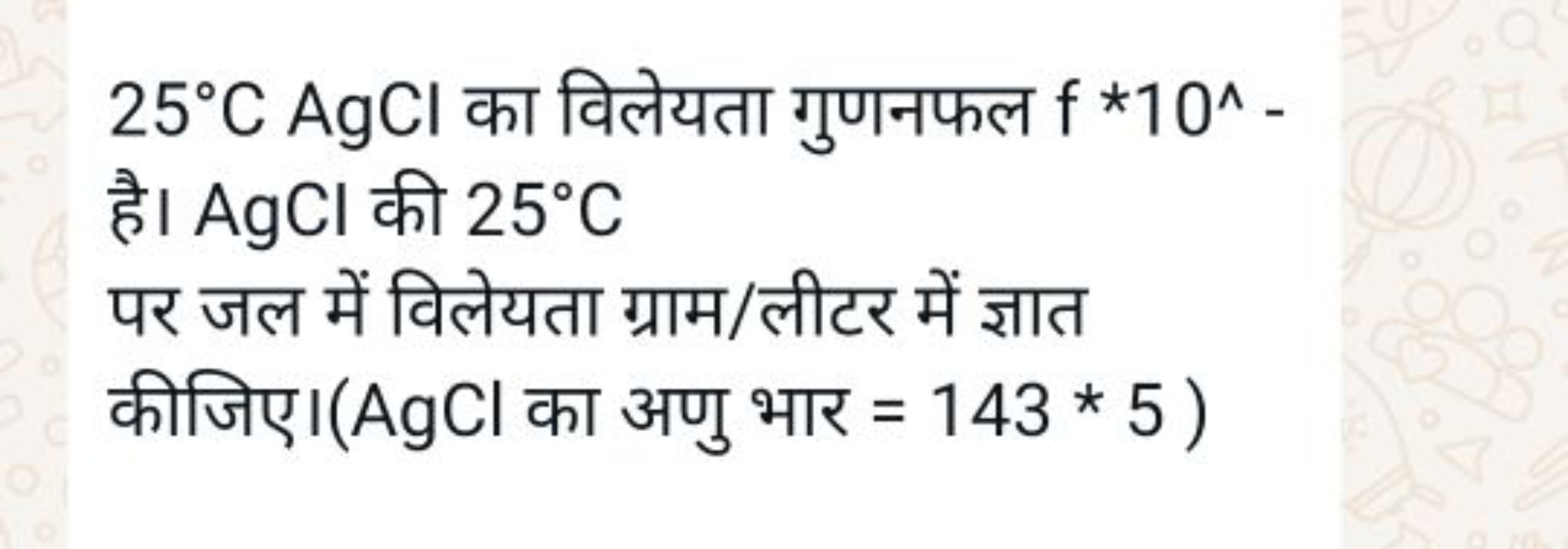 25∘CAgCl का विलेयता गुणनफल f * 10∧ -
है। AgCl की 25∘C
पर जल में विलेयत