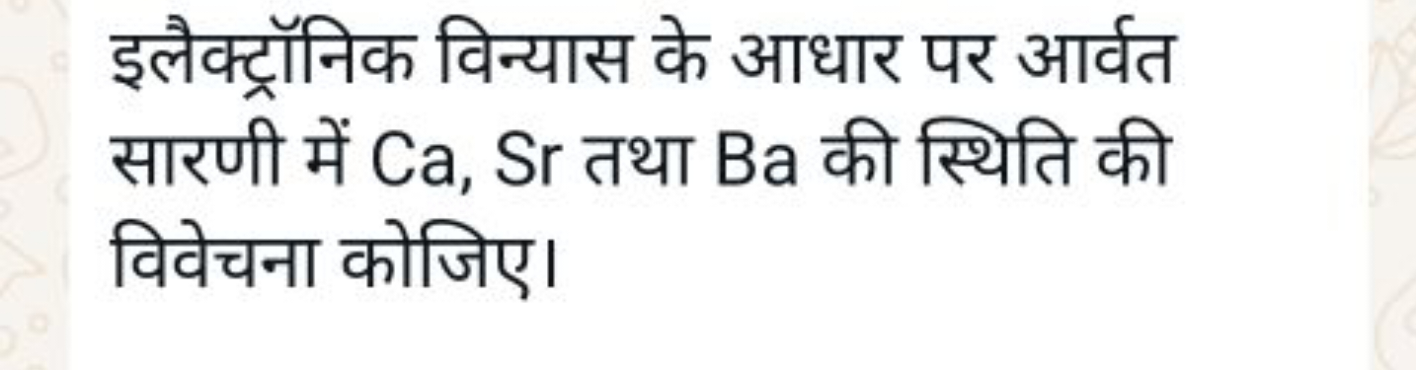 इलैक्ट्रॉनिक विन्यास के आधार पर आर्वत सारणी में Ca,Sr तथा Ba की स्थिति