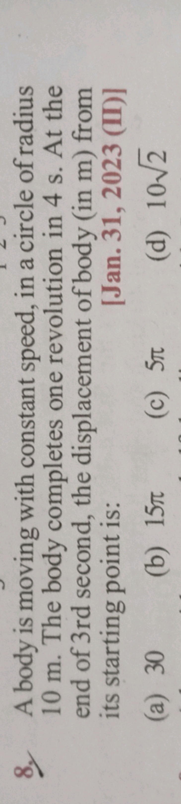 8. A body is moving with constant speed, in a circle of radius 10 m . 