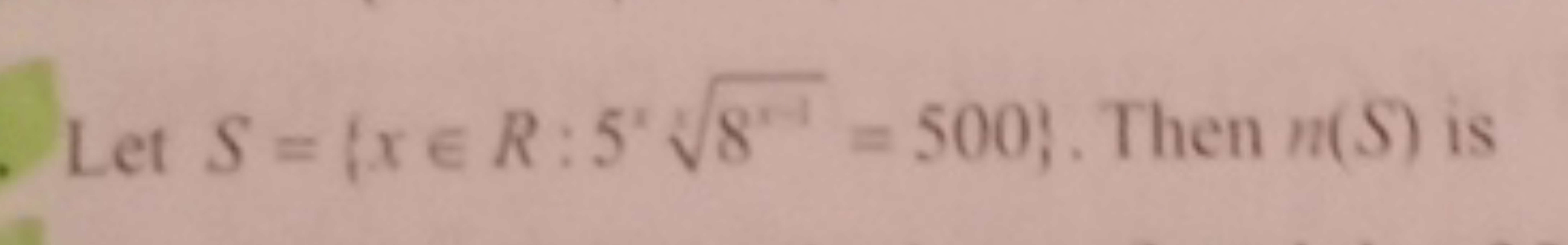 Let S={x∈R:5x8r−1​=500}. Then n(S) is