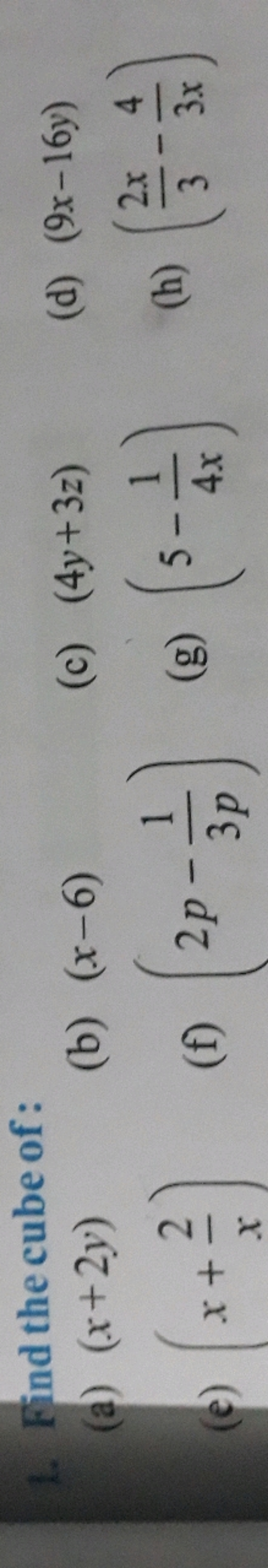 1. Find the cube of:
(a) (x+2y)
(b) (x−6)
(c) (4y+3z)
(d) (9x−16y)
(e)