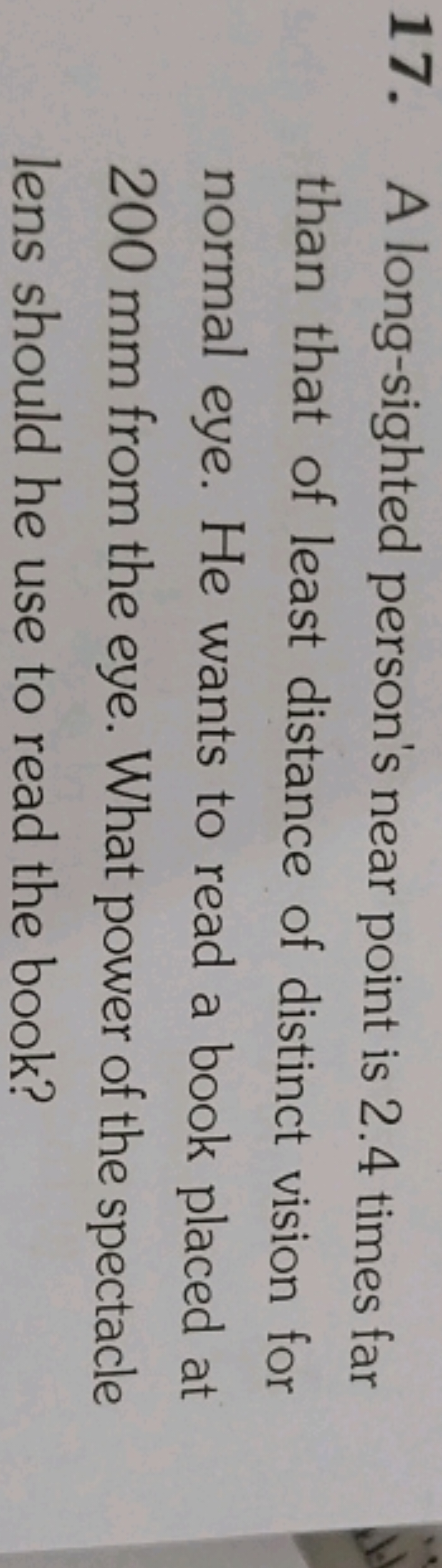 17. A long-sighted person's near point is 2.4 times far than that of l