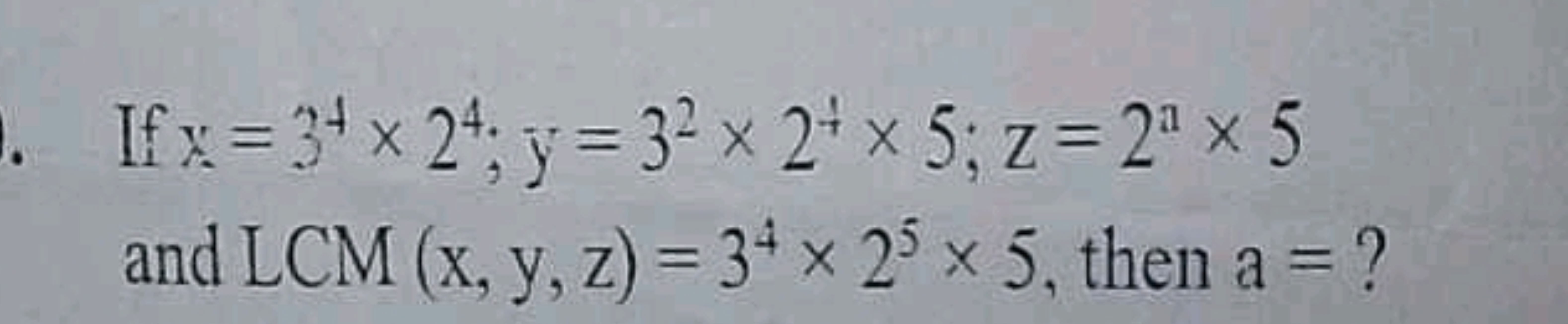 .
x
If x=3+ × 24; y = 32 x 24 x 5; z = 2 x 5
and LCM (x, y, z) = 34 x 