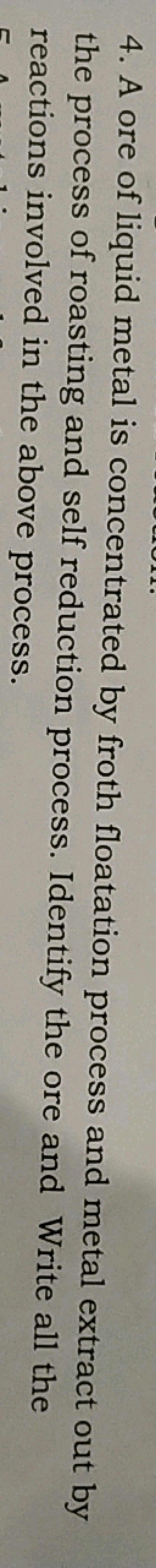 4. A ore of liquid metal is concentrated by froth floatation process a