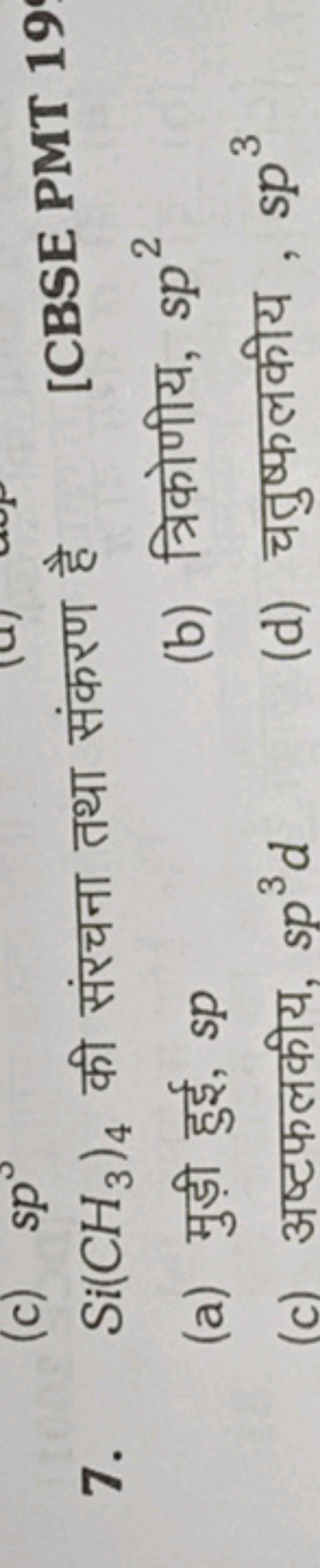 7. Si(CH3​)4​ की संरचना तथा संकरण है
[CBSE PMT 19
(a) मुड़ी हुई, sp
(b