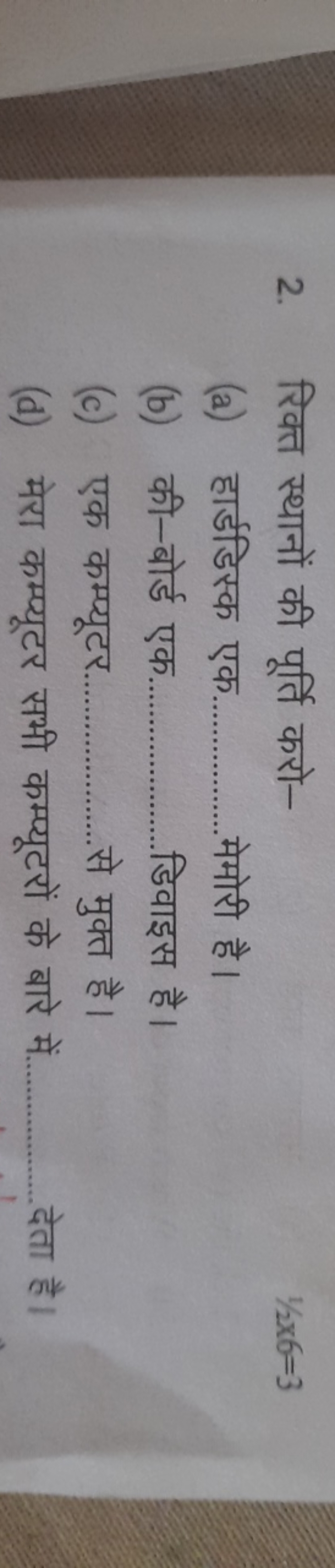 2. रिक्त स्थानों की पूर्ति करो-
1/2x6=3
(a) हार्डडिस्क एक  मेमोरी है।
