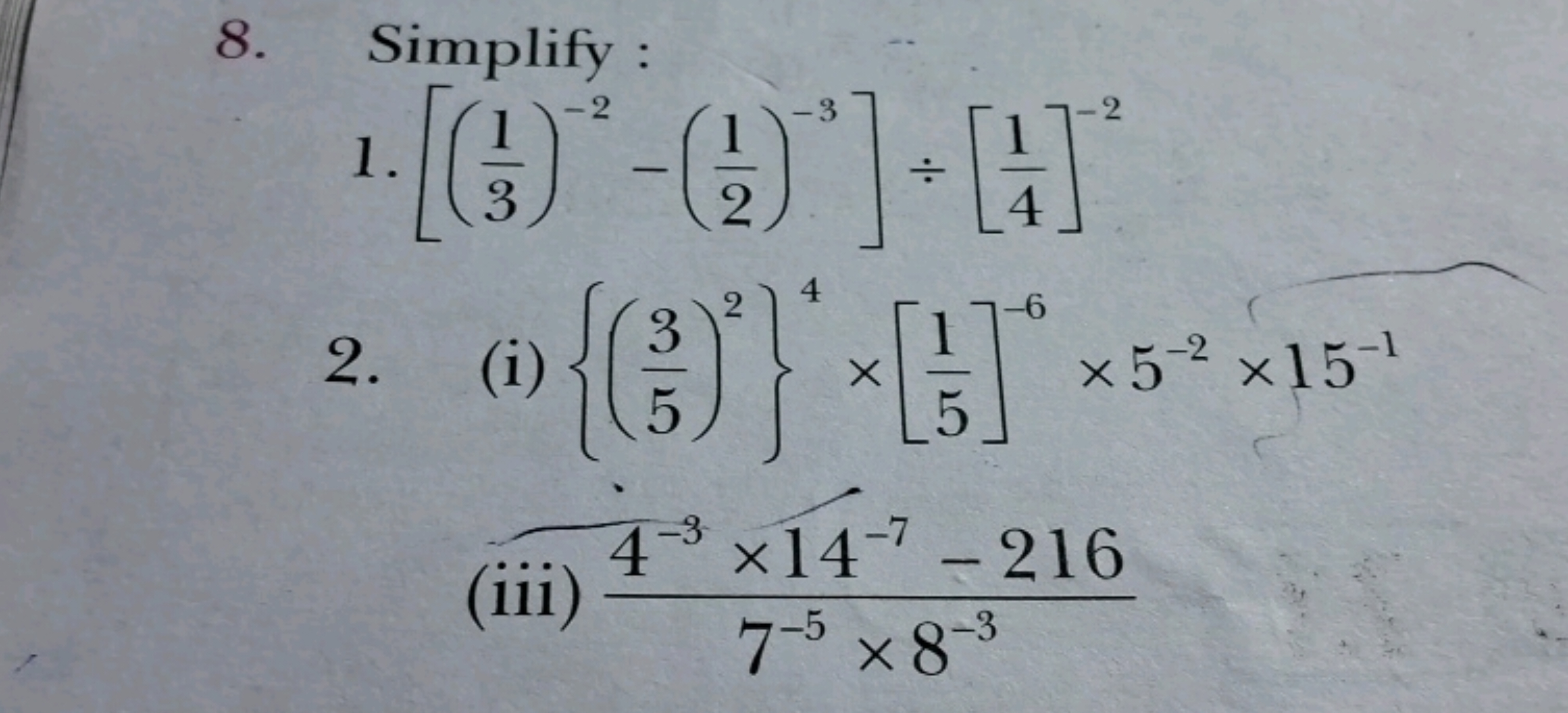 8. Simplify :
1. [(31​)−2−(21​)−3]÷[41​]−2
2. (i) {(53​)2}4×[51​]−6×5−