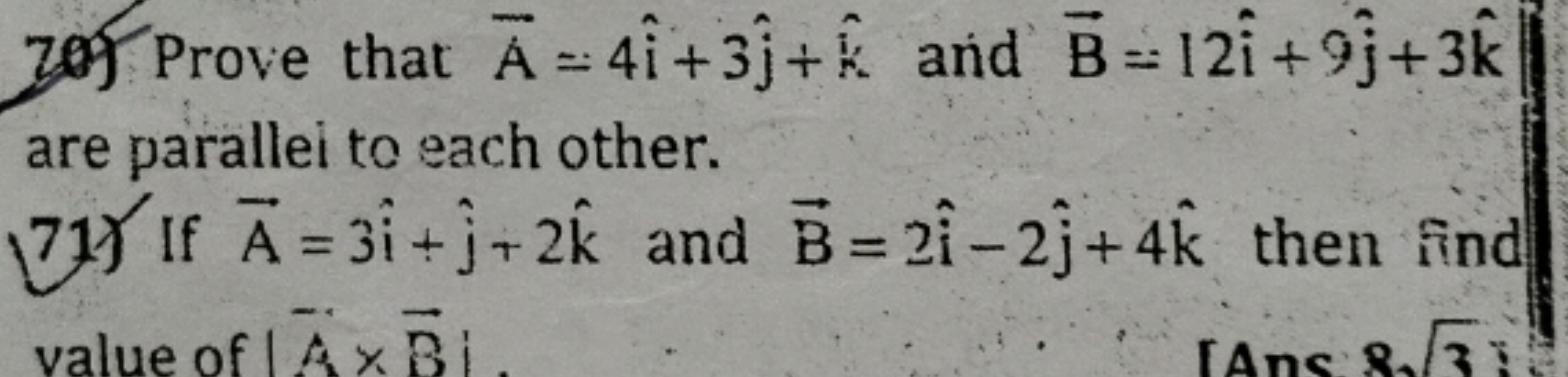 70) Prove that A=4i^+3j^​+k^ and B=12i^+9j^​+3k^ are parallei to each 