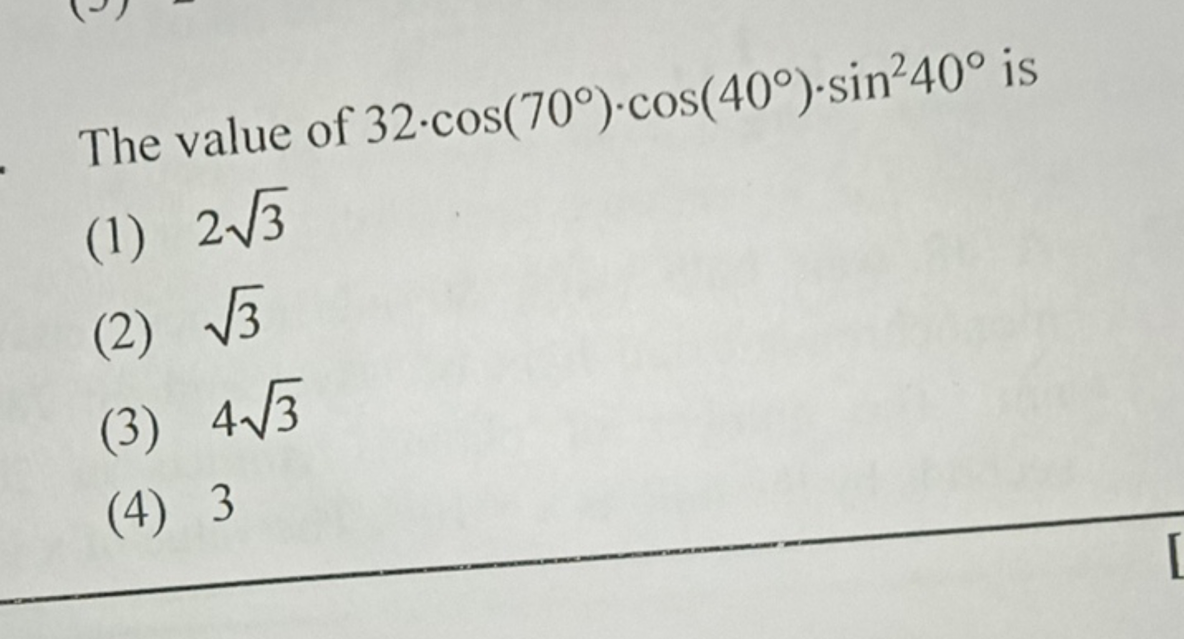 The value of 32⋅cos(70∘)⋅cos(40∘)⋅sin240∘ is
(1) 23​
(2) 3​
(3) 43​
(4