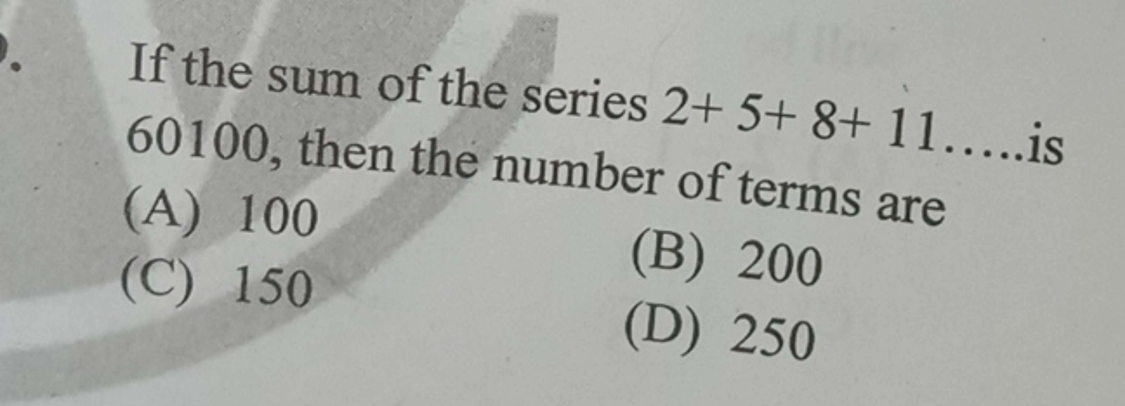 If the sum of the series 2+5+8+11
(A) 100
(C) 150
(B) 200
(D) 250