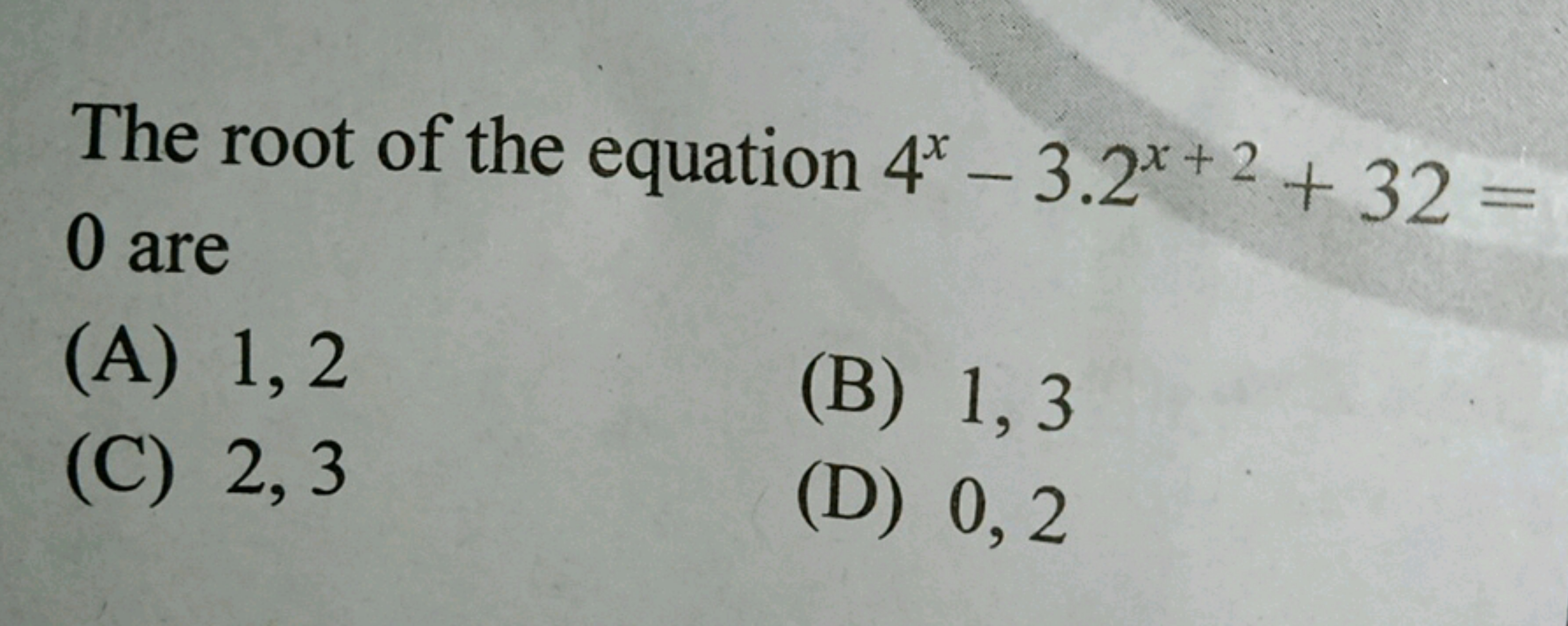 The root of the equation 4* - 3.2x+2+32=
0 are
(A) 1,2
(B) 1,3
(C) 2, 