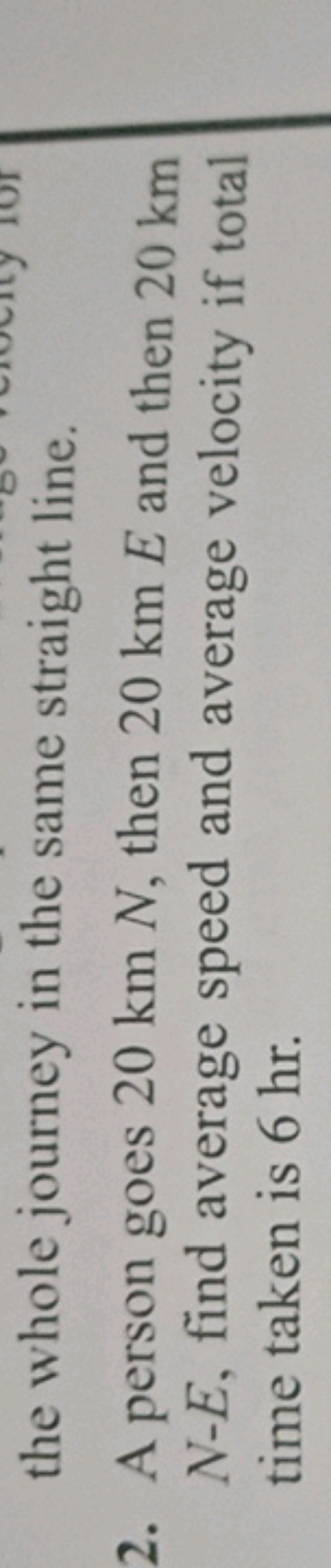 the whole journey in the same straight line.
2. A person goes 20 kmN, 