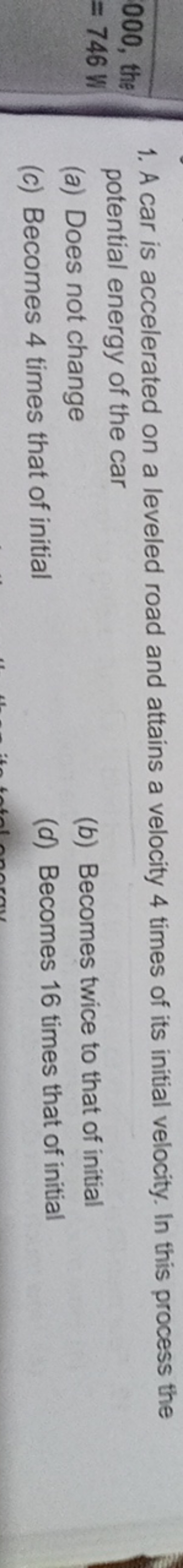 1. A car is accelerated on a leveled road and attains a velocity 4 tim