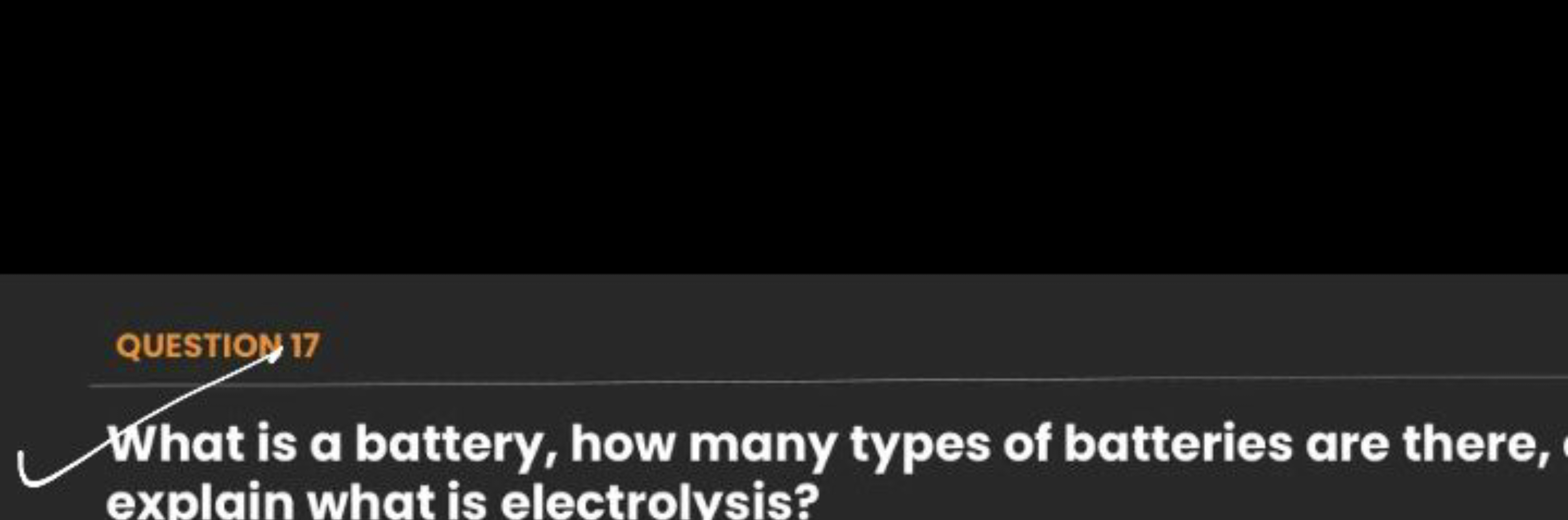 QUESTIO 17
What is a battery, how many types of batteries are there, e