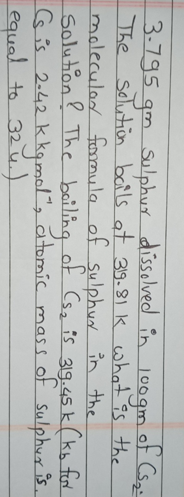 3.795 gm sulphur dissolved in 100 gm of Cs2​. The solution boils at 31